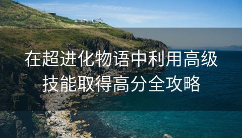 在超进化物语中利用高级技能取得高分全攻略