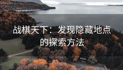 战棋天下：发现隐藏地点的探索方法