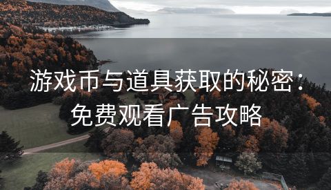 游戏币与道具获取的秘密：免费观看广告攻略