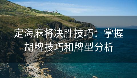 定海麻将决胜技巧：掌握胡牌技巧和牌型分析