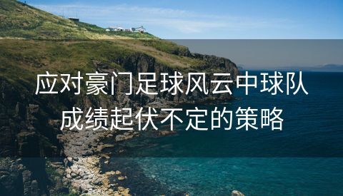 应对豪门足球风云中球队成绩起伏不定的策略