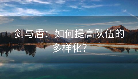 剑与盾：如何提高队伍的多样化？