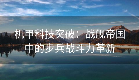 机甲科技突破：战舰帝国中的步兵战斗力革新