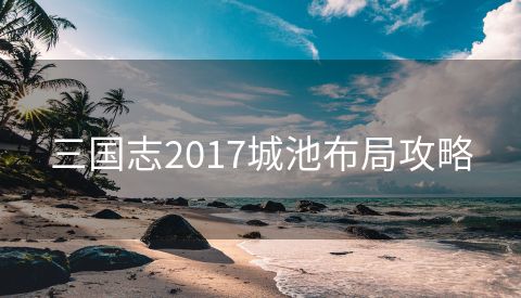 三国志2017城池布局攻略