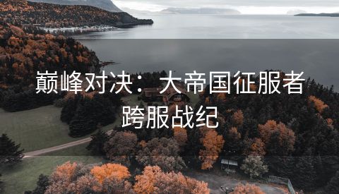 巅峰对决：大帝国征服者跨服战纪