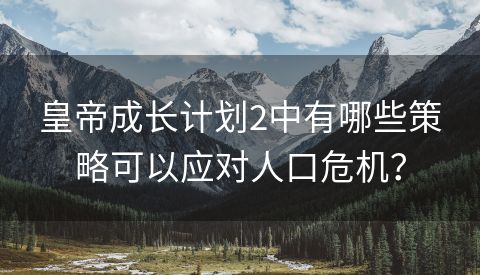 皇帝成长计划2中有哪些策略可以应对人口危机？