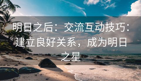 明日之后：交流互动技巧：建立良好关系，成为明日之星