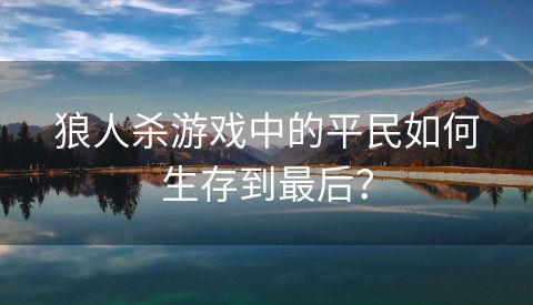 狼人杀游戏中的平民如何生存到最后？