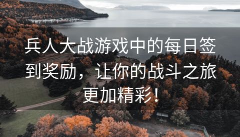 兵人大战游戏中的每日签到奖励，让你的战斗之旅更加精彩！