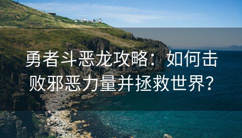 勇者斗恶龙攻略：如何击败邪恶力量并拯救世界？