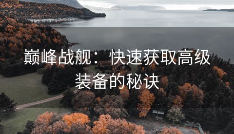 巅峰战舰：快速获取高级装备的秘诀