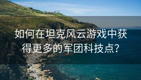 如何在坦克风云游戏中获得更多的军团科技点？