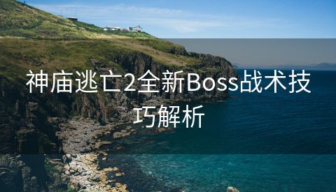 神庙逃亡2全新Boss战术技巧解析