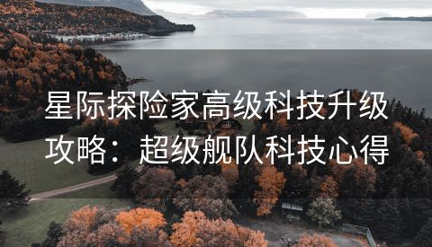 星际探险家高级科技升级攻略：超级舰队科技心得