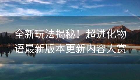 全新玩法揭秘！超进化物语最新版本更新内容大赏