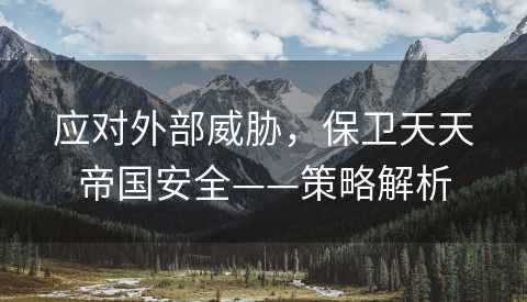 应对外部威胁，保卫天天帝国安全——策略解析