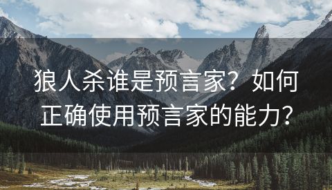 狼人杀谁是预言家？如何正确使用预言家的能力？