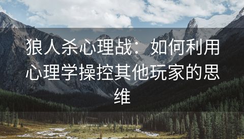 狼人杀心理战：如何利用心理学操控其他玩家的思维