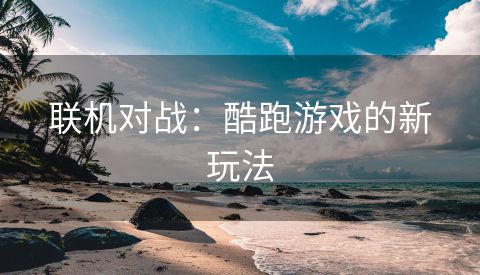 联机对战：酷跑游戏的新玩法