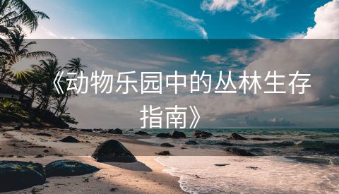 《动物乐园中的丛林生存指南》