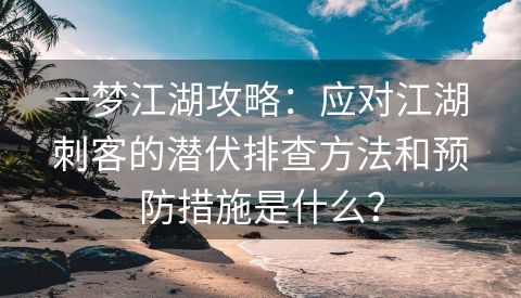 一梦江湖攻略：应对江湖刺客的潜伏排查方法和预防措施是什么？