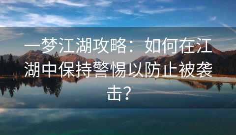 一梦江湖攻略：如何在江湖中保持警惕以防止被袭击？