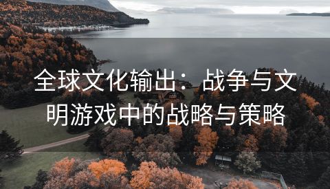 全球文化输出：战争与文明游戏中的战略与策略