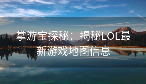 掌游宝探秘：揭秘LOL最新游戏地图信息