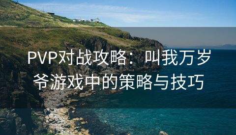 PVP对战攻略：叫我万岁爷游戏中的策略与技巧