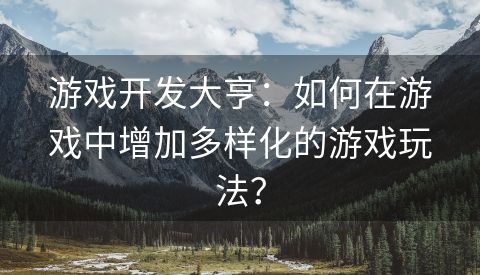 游戏开发大亨：如何在游戏中增加多样化的游戏玩法？