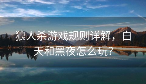 狼人杀游戏规则详解，白天和黑夜怎么玩？