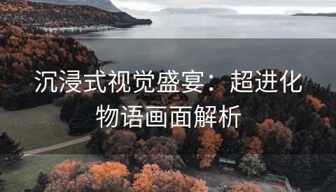 沉浸式视觉盛宴：超进化物语画面解析