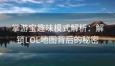 掌游宝趣味模式解析：解锁LOL地图背后的秘密