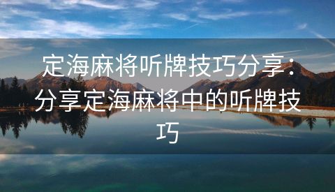 定海麻将听牌技巧分享：分享定海麻将中的听牌技巧