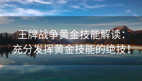 王牌战争黄金技能解读：充分发挥黄金技能的绝技！