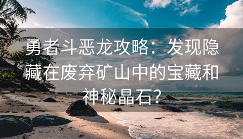 勇者斗恶龙攻略：发现隐藏在废弃矿山中的宝藏和神秘晶石？