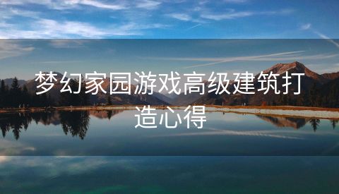 梦幻家园游戏高级建筑打造心得