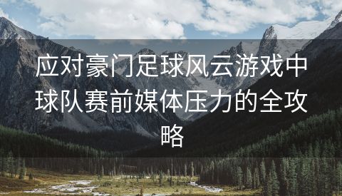 应对豪门足球风云游戏中球队赛前媒体压力的全攻略