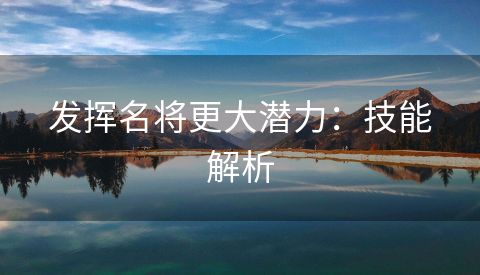 发挥名将更大潜力：技能解析