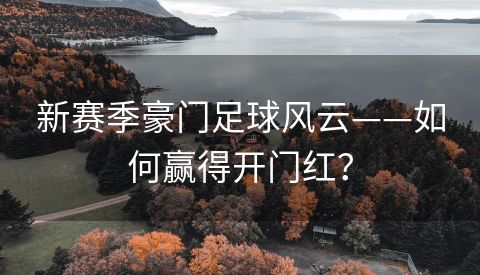 新赛季豪门足球风云——如何赢得开门红？