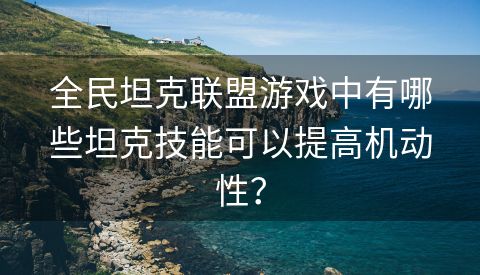 全民坦克联盟游戏中有哪些坦克技能可以提高机动性？