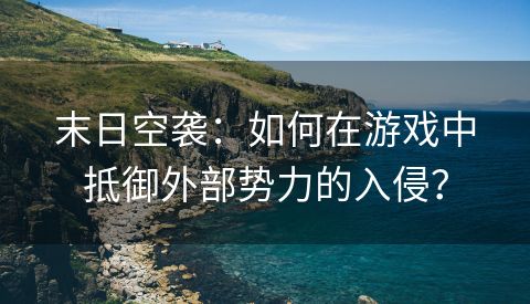 末日空袭：如何在游戏中抵御外部势力的入侵？