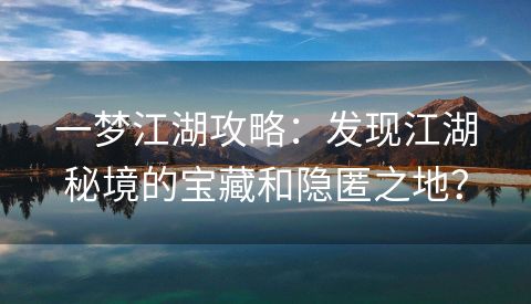 一梦江湖攻略：发现江湖秘境的宝藏和隐匿之地？