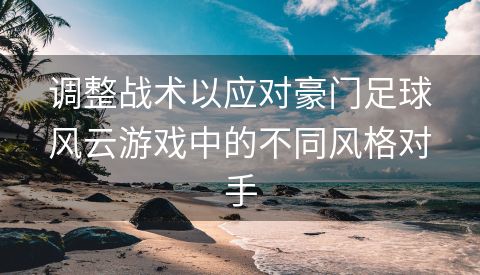 调整战术以应对豪门足球风云游戏中的不同风格对手