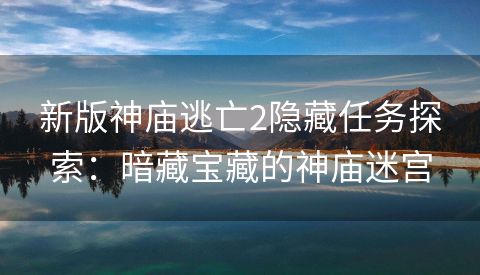 新版神庙逃亡2隐藏任务探索：暗藏宝藏的神庙迷宫