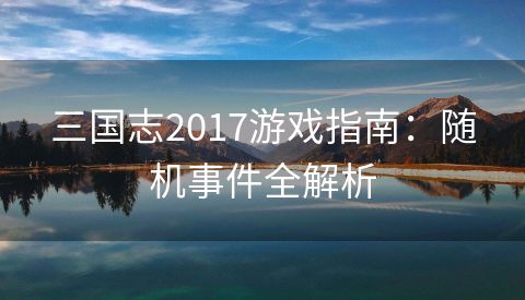 三国志2017游戏指南：随机事件全解析