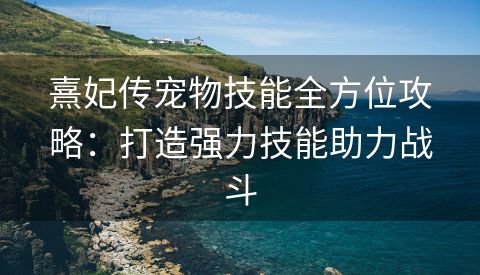 熹妃传宠物技能全方位攻略：打造强力技能助力战斗