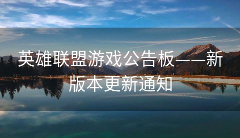 英雄联盟游戏公告板——新版本更新通知