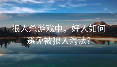 狼人杀游戏中，好人如何避免被狼人淘汰？