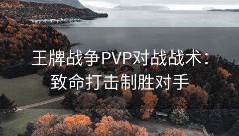 王牌战争PVP对战战术：致命打击制胜对手